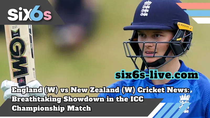 six6s-live_England (W) vs New Zealand (W) Cricket News_ Breathtaking Showdown in the ICC Championship Match